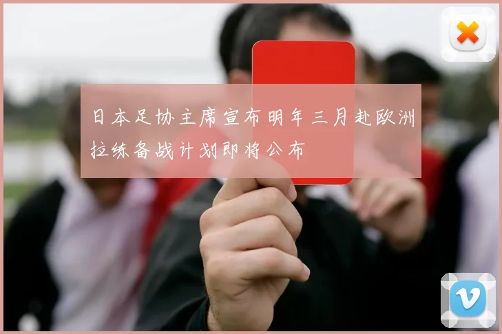 日本足协主席宣布明年三月赴欧洲拉练备战计划即将公布
