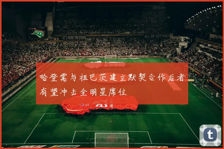 哈登需与祖巴茨建立默契合作后者有望冲击全明星席位
