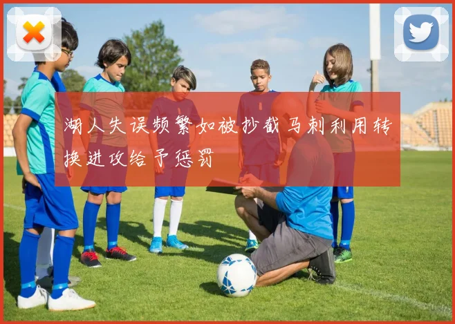 湖人失误频繁如被抄截马刺利用转换进攻给予惩罚