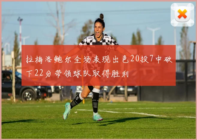 拉梅洛鲍尔全场表现出色20投7中砍下22分带领球队取得胜利