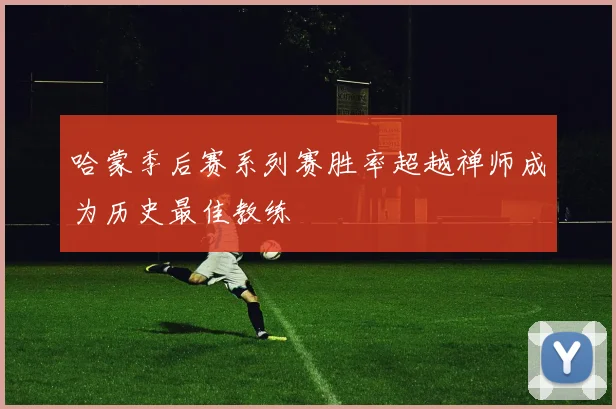 哈蒙季后赛系列赛胜率超越禅师成为历史最佳教练