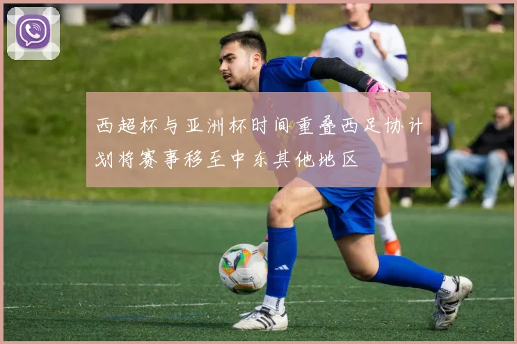 西超杯与亚洲杯时间重叠西足协计划将赛事移至中东其他地区