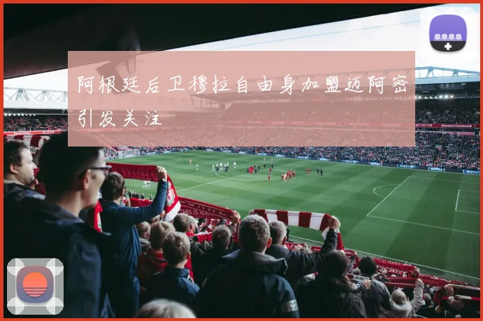 阿根廷后卫穆拉自由身加盟迈阿密引发关注