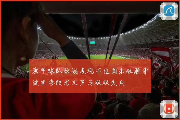 意甲球队欧战表现不佳国米独胜拿波里惨败尤文罗马双双失利