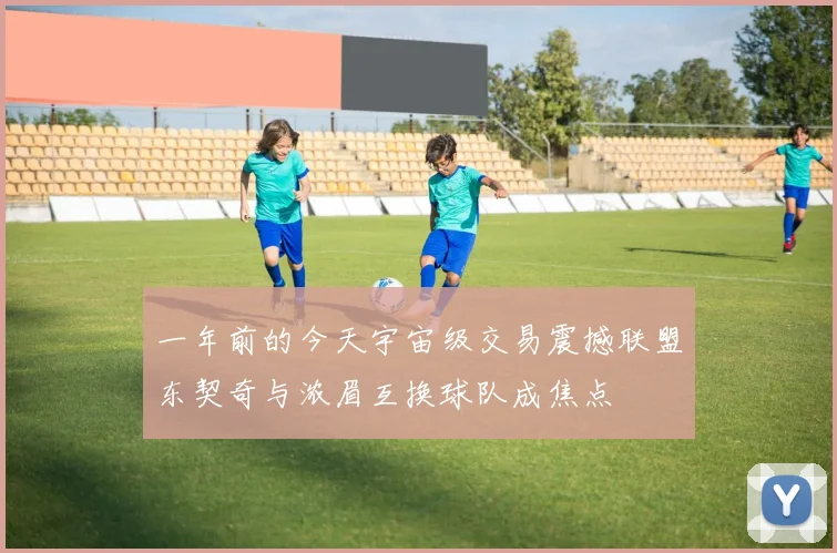 一年前的今天宇宙级交易震撼联盟东契奇与浓眉互换球队成焦点