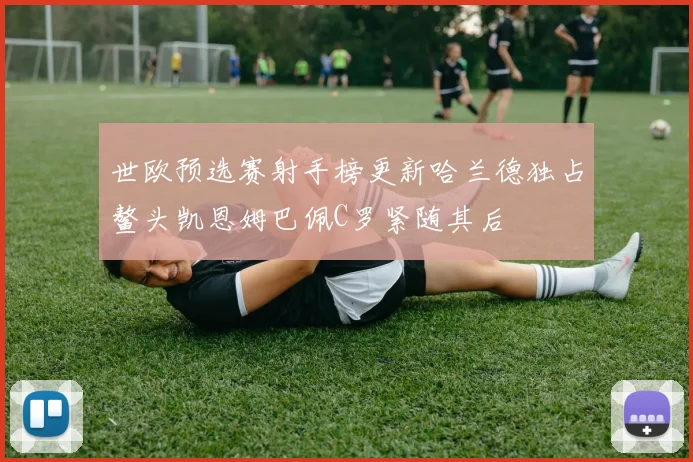 世欧预选赛射手榜更新哈兰德独占鳌头凯恩姆巴佩C罗紧随其后