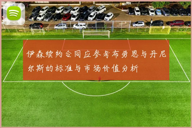 伊森续约合同应参考布劳恩与丹尼尔斯的标准与市场价值分析