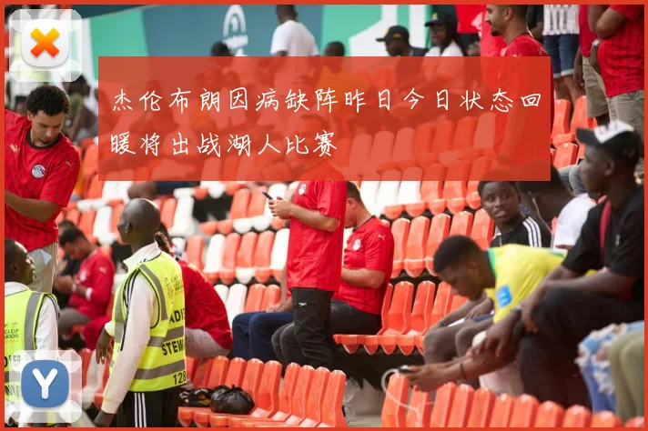 杰伦布朗因病缺阵昨日今日状态回暖将出战湖人比赛