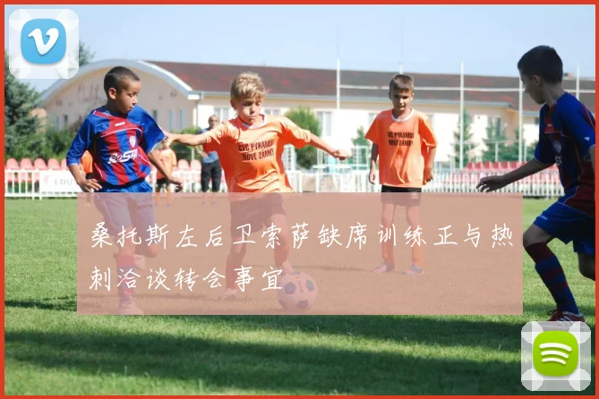 桑托斯左后卫索萨缺席训练正与热刺洽谈转会事宜