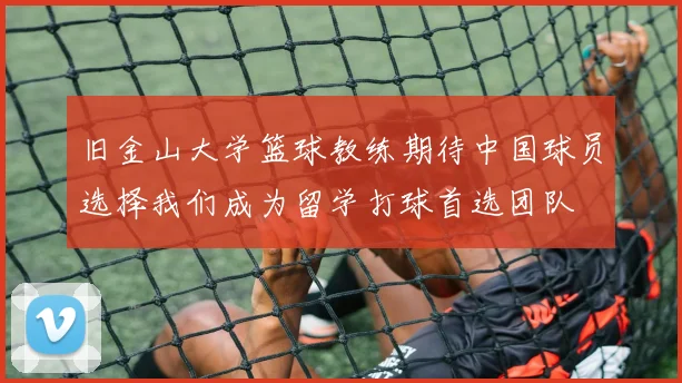 旧金山大学篮球教练期待中国球员选择我们成为留学打球首选团队