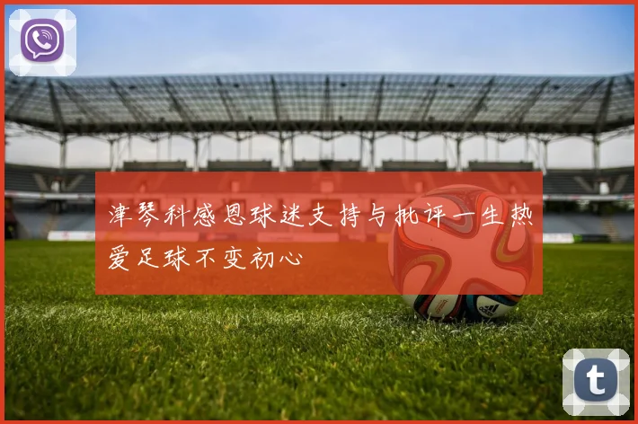津琴科感恩球迷支持与批评一生热爱足球不变初心